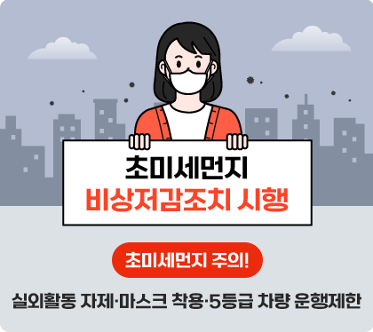 미세먼지 비상저감조치 시행
미세먼지 주의
실외할동 자제, 마스크 착용, 5등급 차량 운행제한