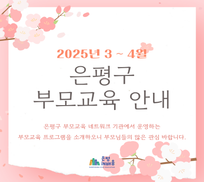 2025년 3~4월 은평구 부모교육 안내

은평구 부모교육 네트워크 기관에서 운여하는
부모교육 프로그램을 소개하오니 부모님들의 많은 관심 바랍니다