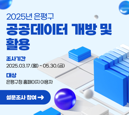 2025년 은평구 공공데이터 개방 및 활용
조사기간: 2025.03.17.(월) ˜ 05.30.(금)
대상: 은평구청 홈페이지 이용자
설문조사 참여