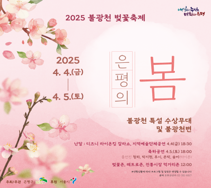 2025 불광천 벚꽃축제
은평의 봄
2025. 4. 4.(금) ~ 4. 5.(토)
불광천 특설 수상무대 및 불광천변
라이온킹 뮤지컬 갈라쇼, 지역예술단체공연 4.4.금 18:30
축하공연 4.5.토. 18:00
벚꽃체험존, 레트로존, 전통시장먹거리존 12:00