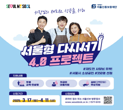 서울형 다시서기 4.0 프로젝트

지원내용 무료교육 컨설팅, 저금리 대출지원, 실비(2백만원)무상지원
신청기간 2025. 3.17.월 ~ 4.11.금
온라인접수 또는 서울신보 방문접수 
www.seoulsbdc.or.kr / 1577-6119