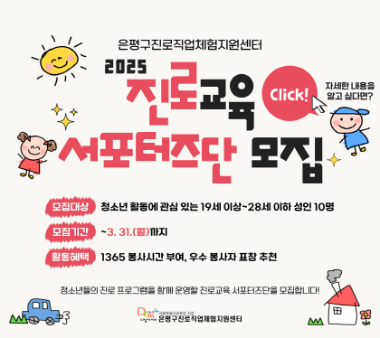 2025년 진로교육 서포터즈단 모집 안내
모집대상 청소년활동에 관심있는 19세이상~28세 이하 성인 10명
모집기간 ~ 3. 31.월까지
활동혜택 1365 봉사시간 부여, 우수 봉사자 표창 추천

청소년들의 진로프로그램을 함께운영할 진로교육 서포터즈단을 모집합니다.