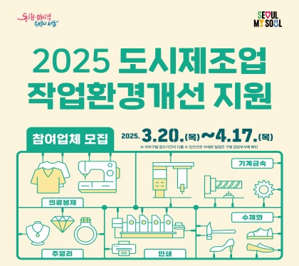 2025년 도시제조업 작업환경개선 지원
참여업체모집
2025. 3. 20.목 ~ 4. 17.목
의류봉제, 기계금속, 주얼리, 인쇄, 수제화