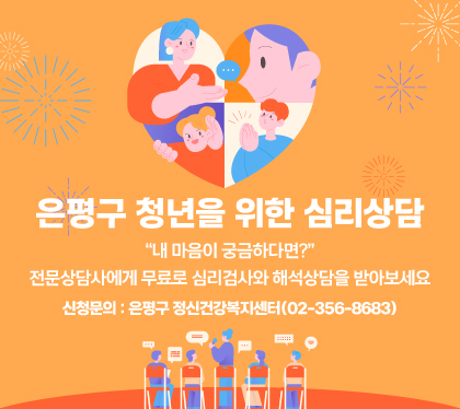 은평구 청년을 위한 심리상담
“내 마음이 궁금하다면?”
전문상담사에게 무료로 심리검사와 해석상담을 받아보세요
신청문의: 은평구 정신건강복지센터(02-356-8683)