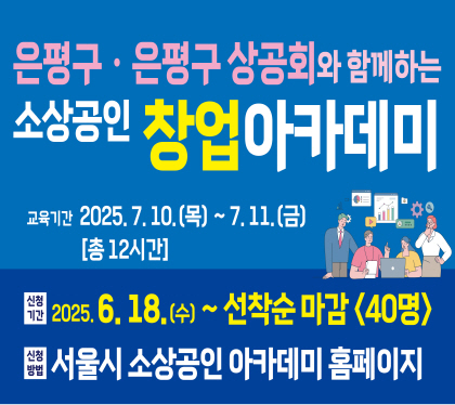 은평구와 함께하는 소상공인 창업 아카데미

□ 교육일시 : 2025. 7. 10.(목) ~ 2025. 7. 11.(금) <총 12시간>
□ 신청기간 : 2025. 6. 18. 수 ~ 선착순마감 40명
□ 신청방법 : 서울시 소상공인 아카데미 홈페이지