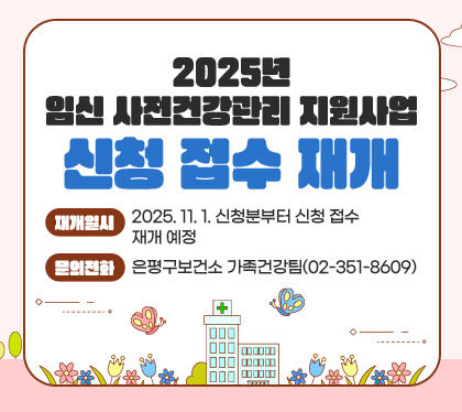 2025년 임신 사전건강관리 지원사업 신청 접수 재개
재개일시: 2025. 11. 1. 신청분부터 신청 접수 재개 예정
문의전화: 은평구보건소 가족건강팀(02-351-8609)