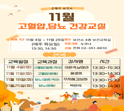 11월 고혈압, 당뇨 건강교실
운영기간 11월 4일~11월 25일(매주 화요일)
장소 : 은평구 보건소 4층 보건교육실 
모집대상 누구나
신청 : 전화  02-351-8610