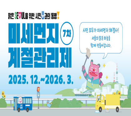 맑은 서울을 위한 시민과의 동행
7차 미세먼지 계절관리제
2025. 12. ~ 2026. 3.