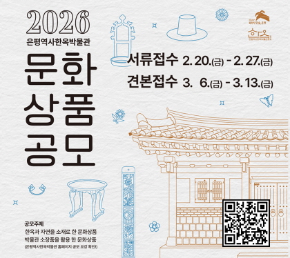 2026 은평역사한옥박물관 문화상품 공모

서류접수 2026. 2. 20. (금) ~ 2026. 2. 27. (금) 17:00까지
견본접수 2026. 3.  6. (금) ~ 2026. 3. 13. (금) 17:00까지
공모주제 
한옥과 자연을 소재로 한 문화상품
박물관 소장품을 소재로 한 문화상품