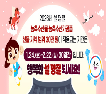 2026&nbsp;설&nbsp;명절&nbsp;청탁금지법&nbsp;선물&nbsp;바로&nbsp;알기
2026년&nbsp;설&nbsp;명절&nbsp;농축수산물&nbsp;및&nbsp;농축수산가공품&nbsp;선물&nbsp;가액&nbsp;범위&nbsp;30만원이&nbsp;적용되는&nbsp;기간은&nbsp;1.24.(토)~2.22.(일)&nbsp;30일간&nbsp;입니다.
행복한&nbsp;설&nbsp;명절&nbsp;되세요!