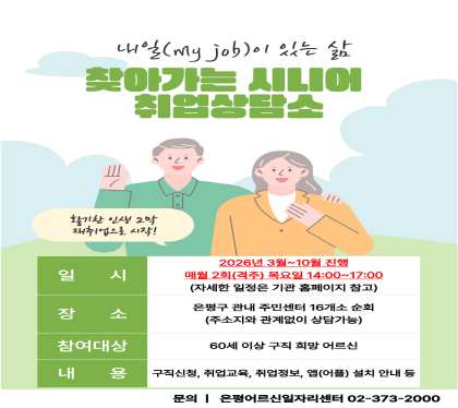 □ 찾아가는 취업상담소 운영 
 ○ 일    시 : 2026. 3. 4. ~ 10. 30.
              목요일(월 2회) 오후 2시~5시
 ○ 장    소 : 은평구 관내 동주민센터 순회
 ○ 상담내용 : 1:1 맞춤형 취업상담·구직등록·각종 구인 정보