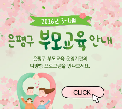 2026년 3~4월 은평구 부모교육 안내
아이와 함께 성장하는 시간!
새롭게 맞이하는 봄을
은평구 부모교육 프로그램으로 시작해보세요.

운영기간: 2025. 3.~4.
