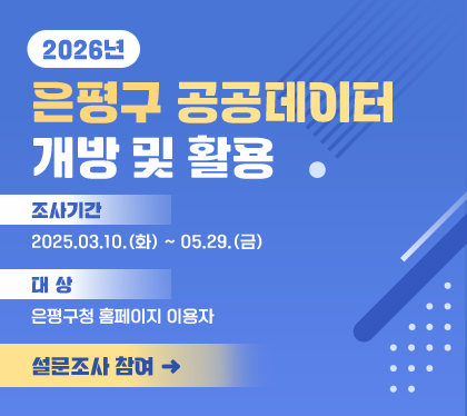 2026년 은평구 공공데이터 개방 및 활용
조사기간: 2025.03.10.(화) ˜ 05.29.(금)
대상: 은평구청 홈페이지 이용자
설문조사 참여